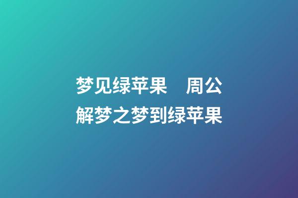 梦见绿苹果　周公解梦之梦到绿苹果